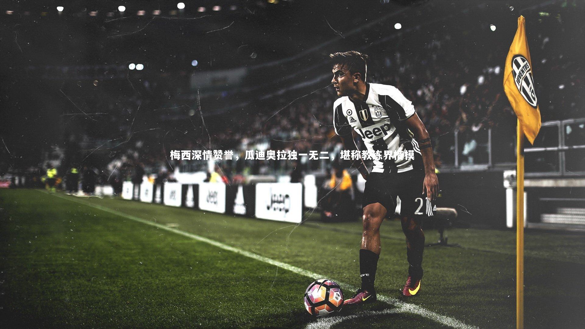 梅西深情赞誉,瓜迪奥拉独一无二,堪称教练界楷模