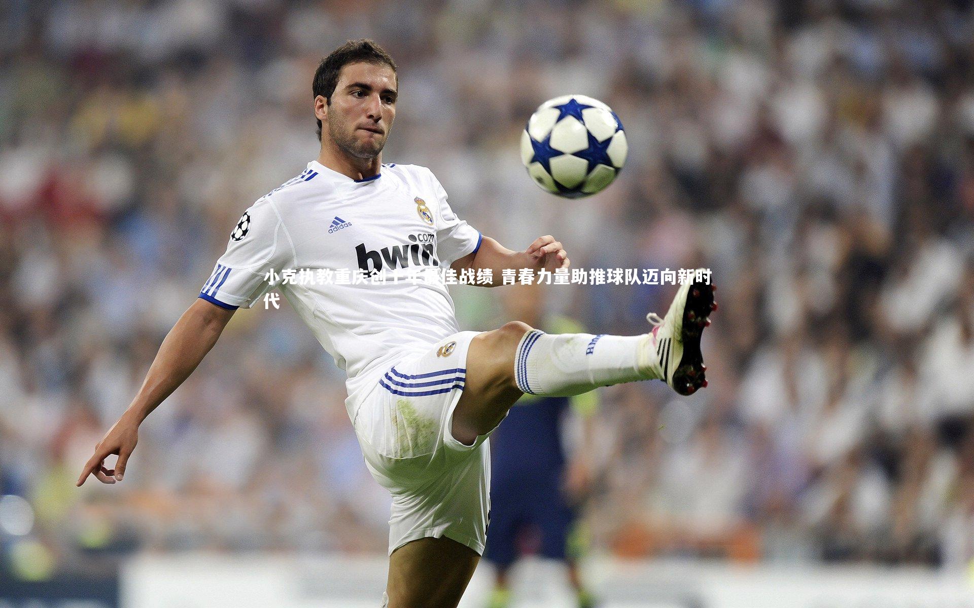 小克执教重庆创十年最佳战绩 青春力量助推球队迈向新时代